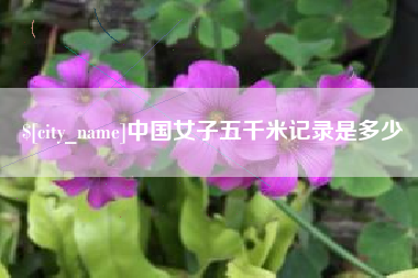宜春中国女子五千米记录是多少