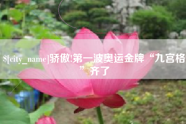 宜春骄傲!第一波奥运金牌“九宫格”齐了