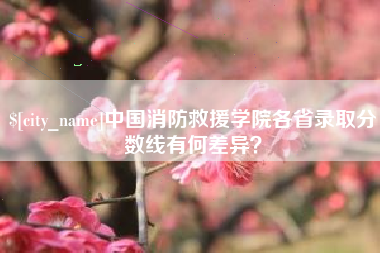 宜春中国消防救援学院各省录取分数线有何差异？