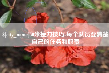 宜春50米接力技巧-每个队员要清楚自己的任务和职责