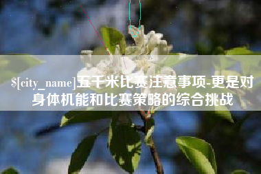 宜春五千米比赛注意事项-更是对身体机能和比赛策略的综合挑战