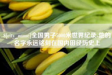 宜春全国男子5000米世界纪录-他的名字永远铭刻在国内田径历史上