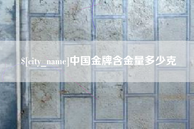 宜春中国金牌含金量多少克