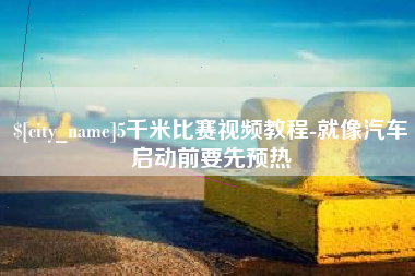 宜春5千米比赛视频教程-就像汽车启动前要先预热