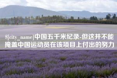 宜春中国五千米纪录-但这并不能掩盖中国运动员在该项目上付出的努力