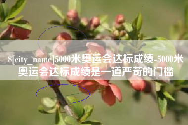 宜春5000米奥运会达标成绩-5000米奥运会达标成绩是一道严苛的门槛