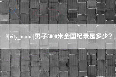 宜春男子5000米全国纪录是多少？