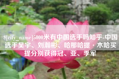 宜春5000米有中国选手吗知乎-中国选手吴宇、刘瀚彬、哈那哈提·木哈买提分别获得冠、亚、季军