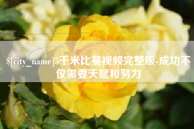 宜春5千米比赛视频完整版-成功不仅需要天赋和努力