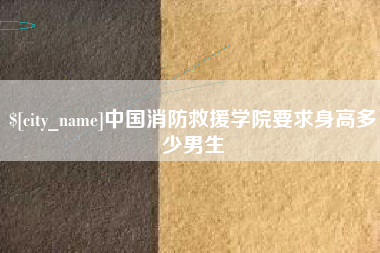 宜春中国消防救援学院要求身高多少男生