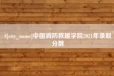 宜春中国消防救援学院2021年录取分数