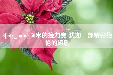 宜春50米的接力赛-犹如一部精彩绝伦的短剧