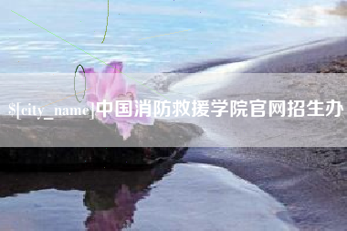 宜春中国消防救援学院官网招生办