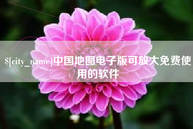 宜春中国地图电子版可放大免费使用的软件