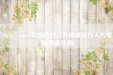 宜春中国执行公开网被执行人名单查询孟凡鹏