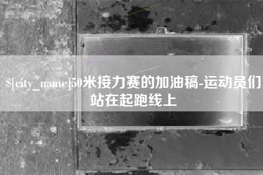 宜春50米接力赛的加油稿-运动员们站在起跑线上