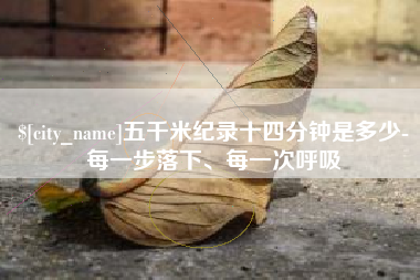 宜春五千米纪录十四分钟是多少-每一步落下、每一次呼吸