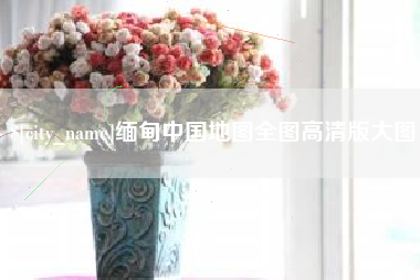 宜春缅甸中国地图全图高清版大图
