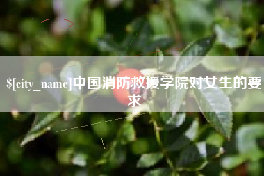 宜春中国消防救援学院对女生的要求