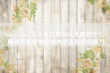 宜春五千米比赛前几天要做什么-：睡眠不足会影响身体状态和反应能力