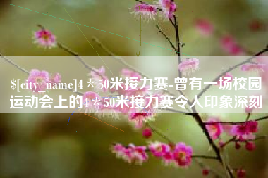 宜春4＊50米接力赛-曾有一场校园运动会上的4＊50米接力赛令人印象深刻