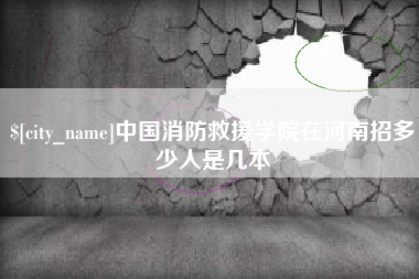 宜春中国消防救援学院在河南招多少人是几本