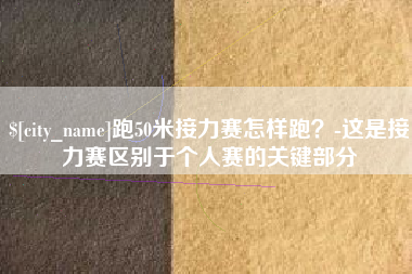 宜春跑50米接力赛怎样跑？-这是接力赛区别于个人赛的关键部分