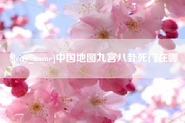 宜春中国地图九宫八卦死门在哪