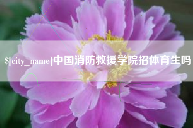 宜春中国消防救援学院招体育生吗