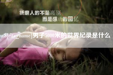 宜春男子5000米的世界纪录是什么