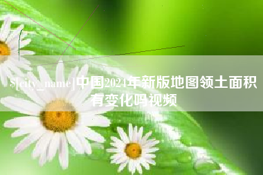 宜春中国2024年新版地图领土面积有变化吗视频