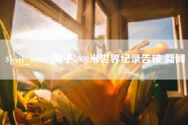 宜春男子5000米世界纪录告破 新闻