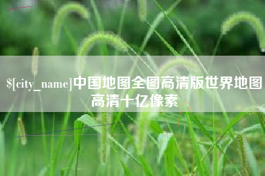 宜春中国地图全图高清版世界地图高清十亿像素