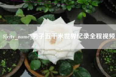 宜春男子五千米世界纪录全程视频