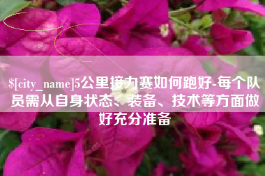 宜春5公里接力赛如何跑好-每个队员需从自身状态、装备、技术等方面做好充分准备