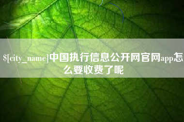 宜春中国执行信息公开网官网app怎么要收费了呢
