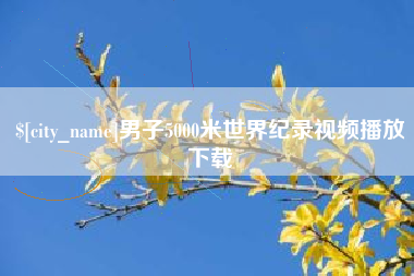 宜春男子5000米世界纪录视频播放下载