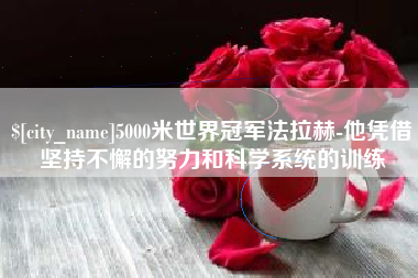 宜春5000米世界冠军法拉赫-他凭借坚持不懈的努力和科学系统的训练