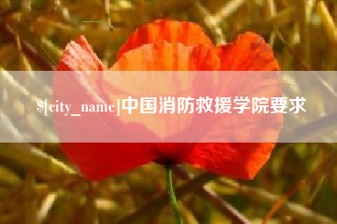 宜春中国消防救援学院要求