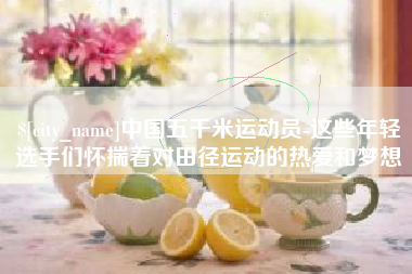 宜春中国五千米运动员-这些年轻选手们怀揣着对田径运动的热爱和梦想