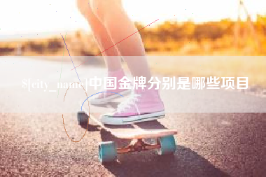 宜春中国金牌分别是哪些项目