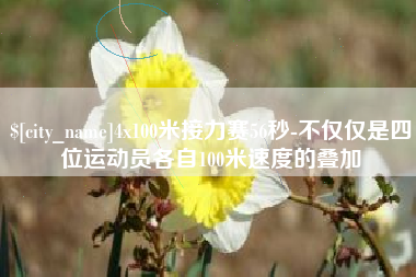 宜春4x100米接力赛56秒-不仅仅是四位运动员各自100米速度的叠加
