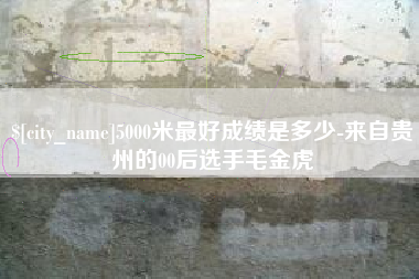 宜春5000米最好成绩是多少-来自贵州的00后选手毛金虎