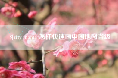 宜春怎样快速画中国地图省级