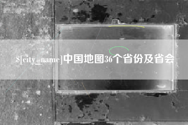 宜春中国地图36个省份及省会