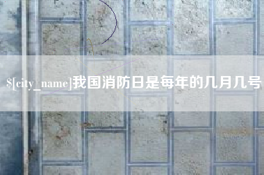 宜春我国消防日是每年的几月几号