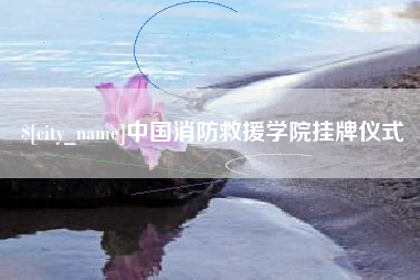 宜春中国消防救援学院挂牌仪式