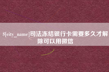 宜春司法冻结银行卡需要多久才解除可以用微信