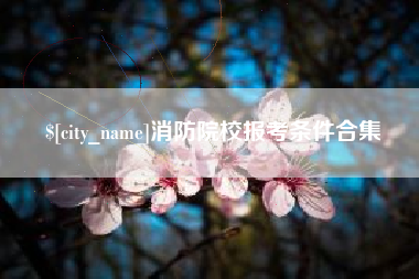 宜春消防院校报考条件合集