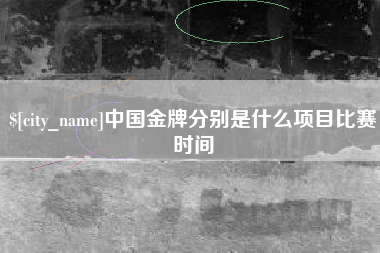 宜春中国金牌分别是什么项目比赛时间